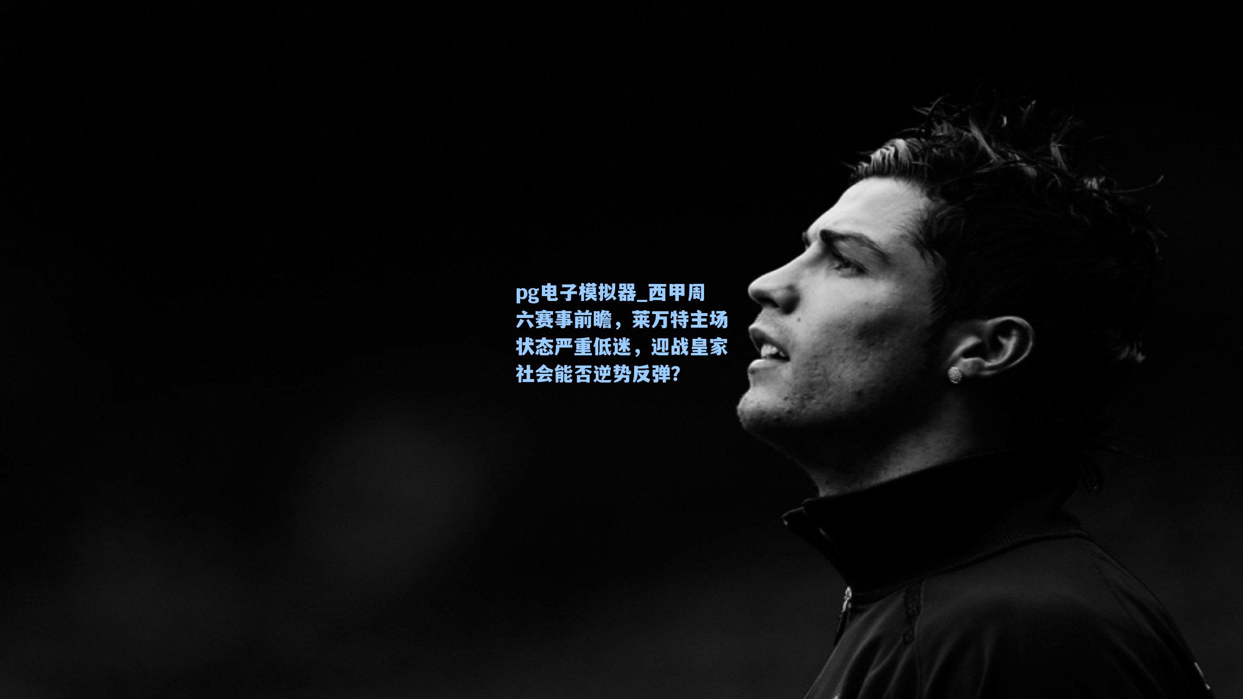 西甲周六赛事前瞻，莱万特主场状态严重低迷，迎战皇家社会能否逆势反弹？