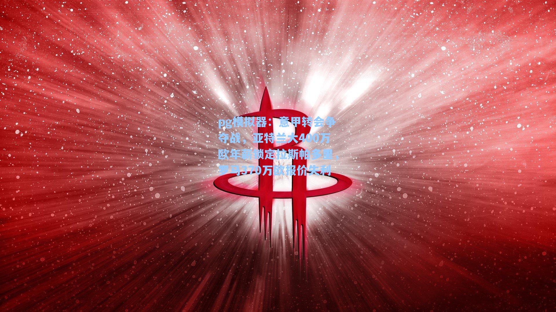 意甲转会争夺战,亚特兰大400万欧年薪锁定拉斯帕多里,罗马370万欧报价失利