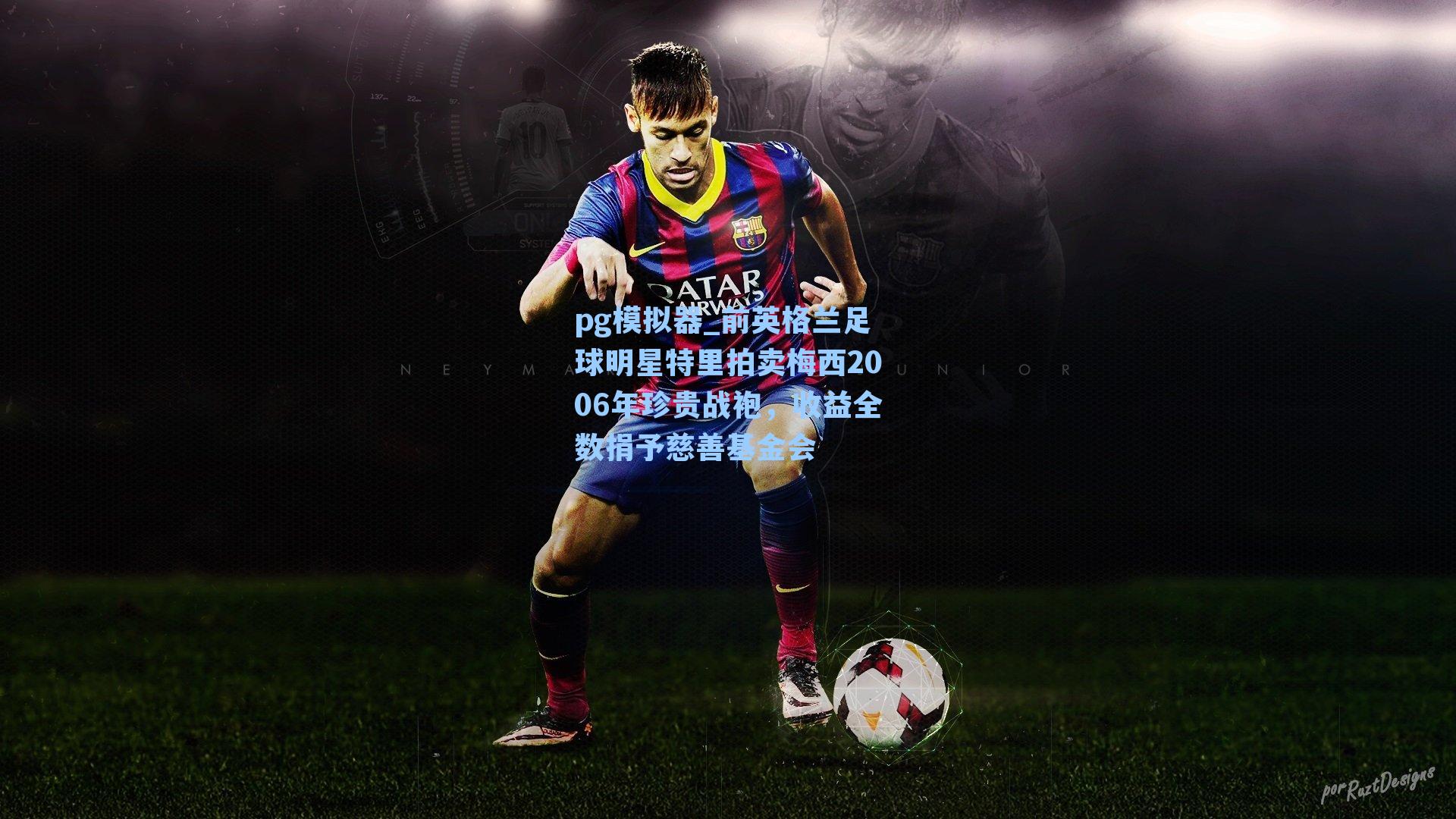 前英格兰足球明星特里拍卖梅西2006年珍贵战袍，收益全数捐予慈善基金会