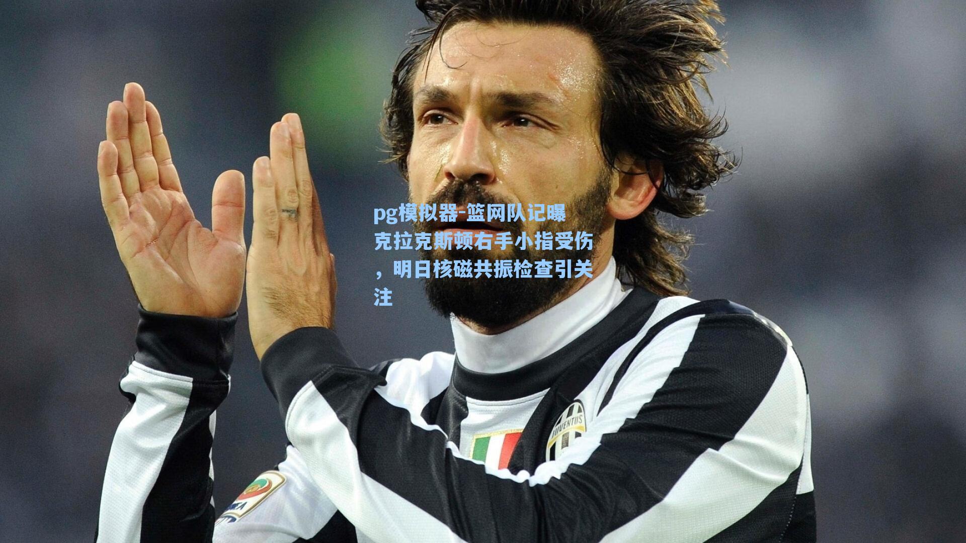 篮网队记曝克拉克斯顿右手小指受伤，明日核磁共振检查引关注