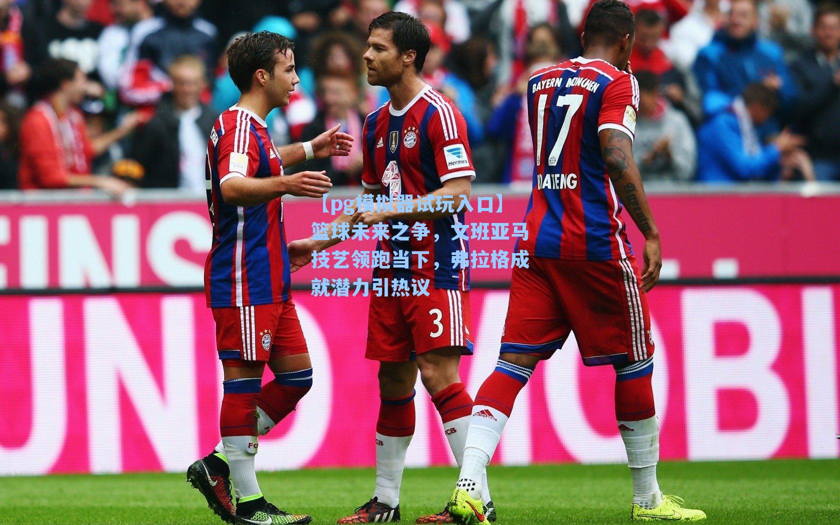 篮球未来之争,文班亚马技艺领跑当下,弗拉格成就潜力引热议