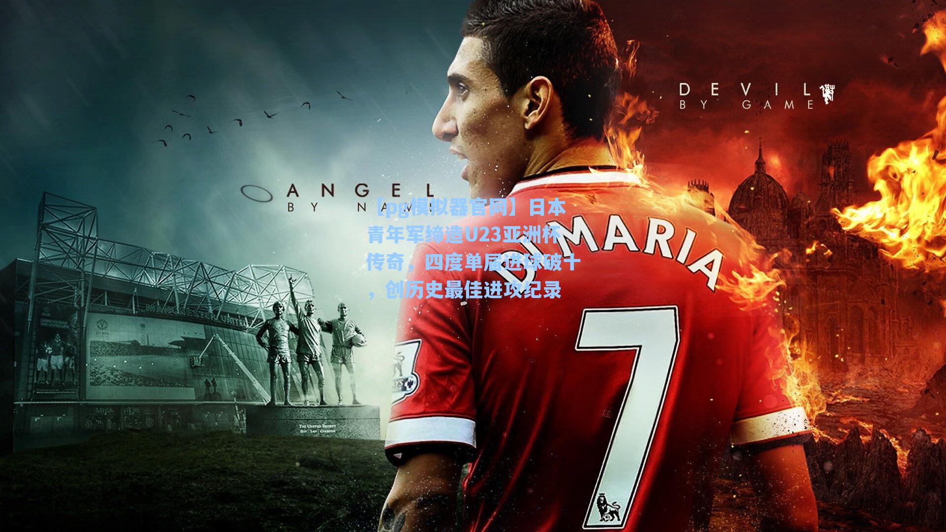 日本青年军缔造U23亚洲杯传奇，四度单届进球破十，创历史最佳进攻纪录